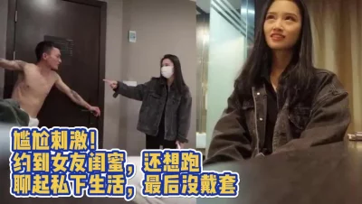 真实竟然约到女友闺蜜聊起了私下性生活最后软磨硬泡无套内射