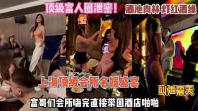 上海名媛会所盛宴嗨完带回去啪啪『禁止内容』